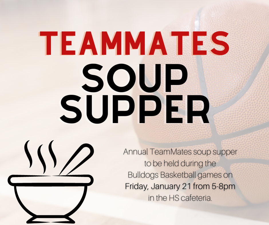 Annual TeamMates soup supper  to be held during the  Bulldogs Basketball games on  Friday, January 21 from 5-8pm  in the HS cafeteria. 